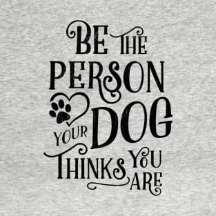 Be The Person Your Dog Thinks You Are - Kelly Design Company T-Shirt